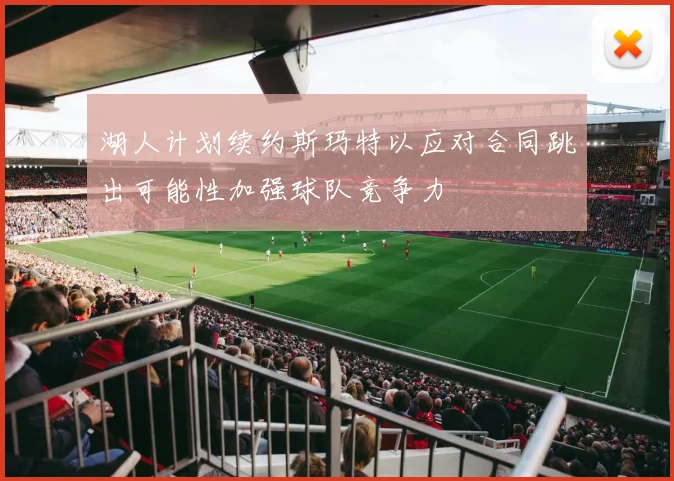 湖人计划续约斯玛特以应对合同跳出可能性加强球队竞争力