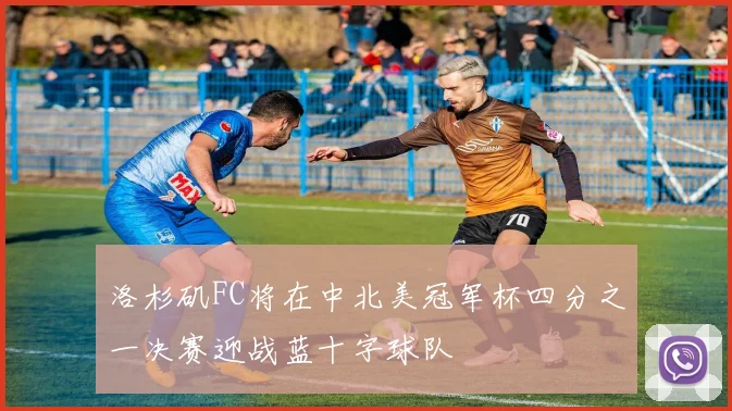 洛杉矶FC将在中北美冠军杯四分之一决赛迎战蓝十字球队