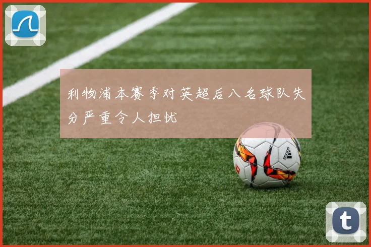 利物浦本赛季对英超后八名球队失分严重令人担忧