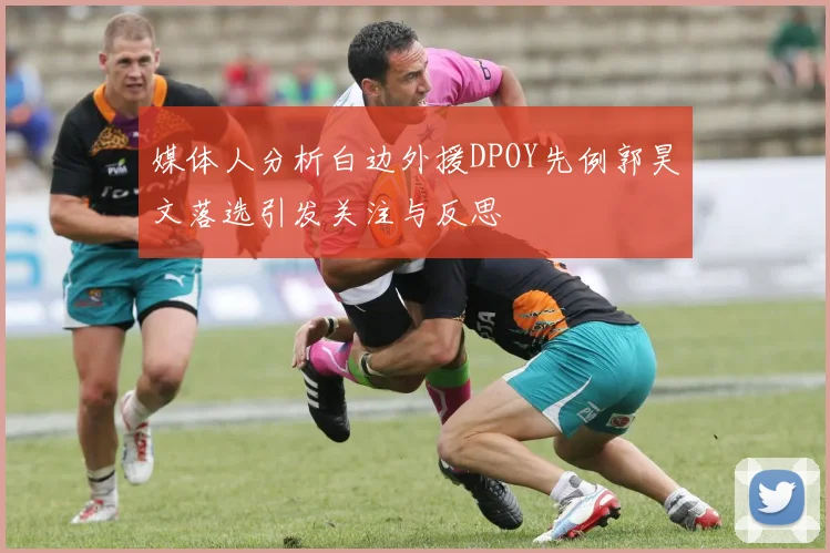 媒体人分析白边外援DPOY先例郭昊文落选引发关注与反思