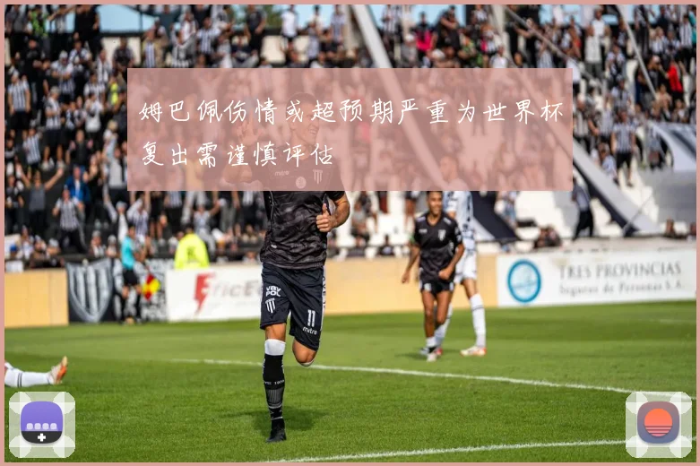 姆巴佩伤情或超预期严重为世界杯复出需谨慎评估