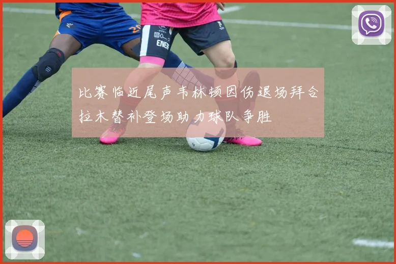 比赛临近尾声韦林顿因伤退场拜合拉木替补登场助力球队争胜
