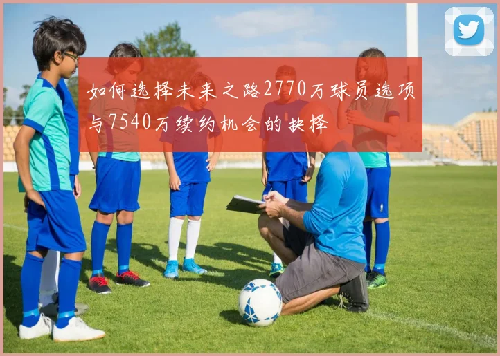 如何选择未来之路2770万球员选项与7540万续约机会的抉择