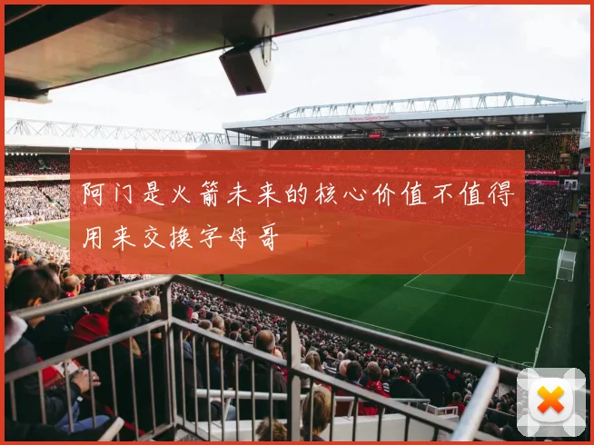 阿门是火箭未来的核心价值不值得用来交换字母哥