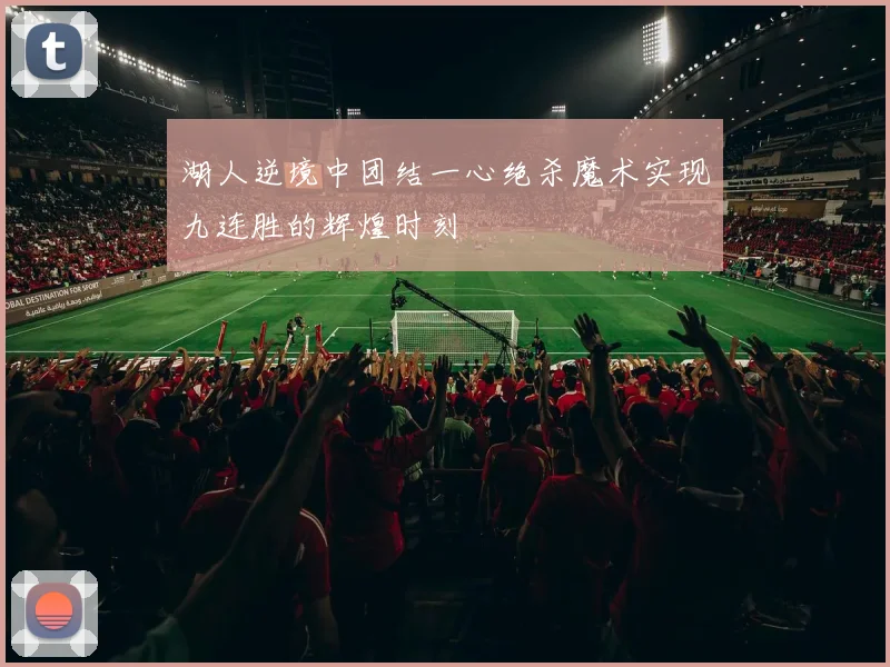 湖人逆境中团结一心绝杀魔术实现九连胜的辉煌时刻