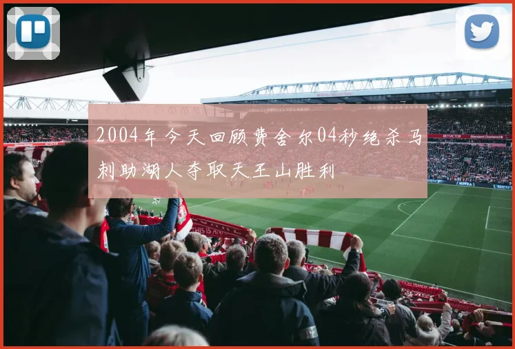 2004年今天回顾费舍尔04秒绝杀马刺助湖人夺取天王山胜利
