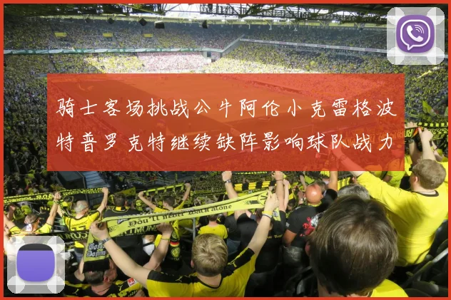 骑士客场挑战公牛阿伦小克雷格波特普罗克特继续缺阵影响球队战力