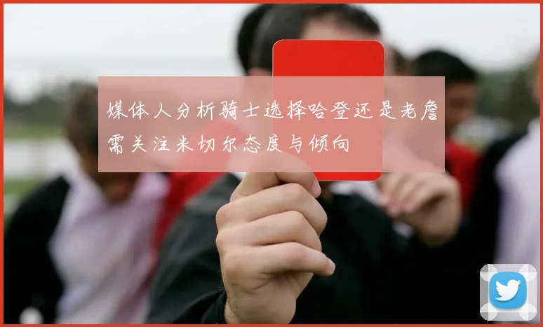 媒体人分析骑士选择哈登还是老詹需关注米切尔态度与倾向