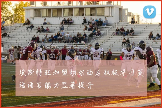 埃斯特旺加盟切尔西后积极学习英语语言能力显著提升