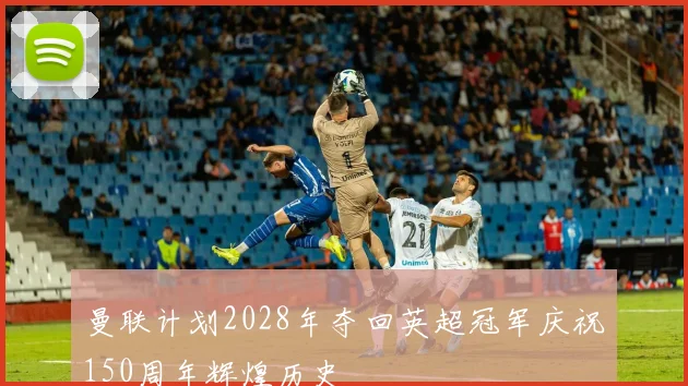 曼联计划2028年夺回英超冠军庆祝150周年辉煌历史