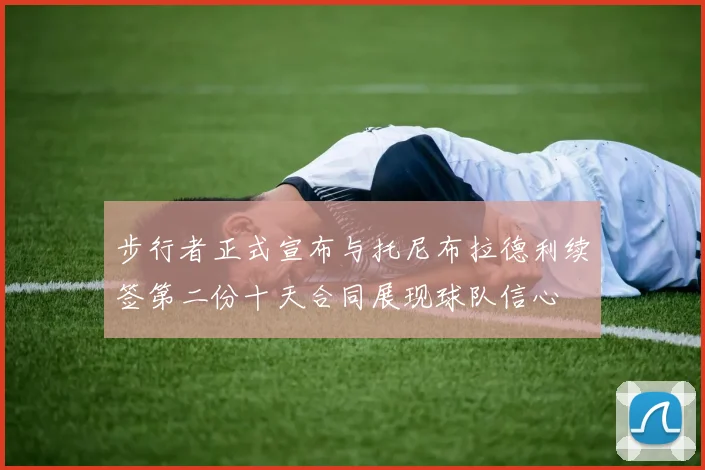步行者正式宣布与托尼布拉德利续签第二份十天合同展现球队信心