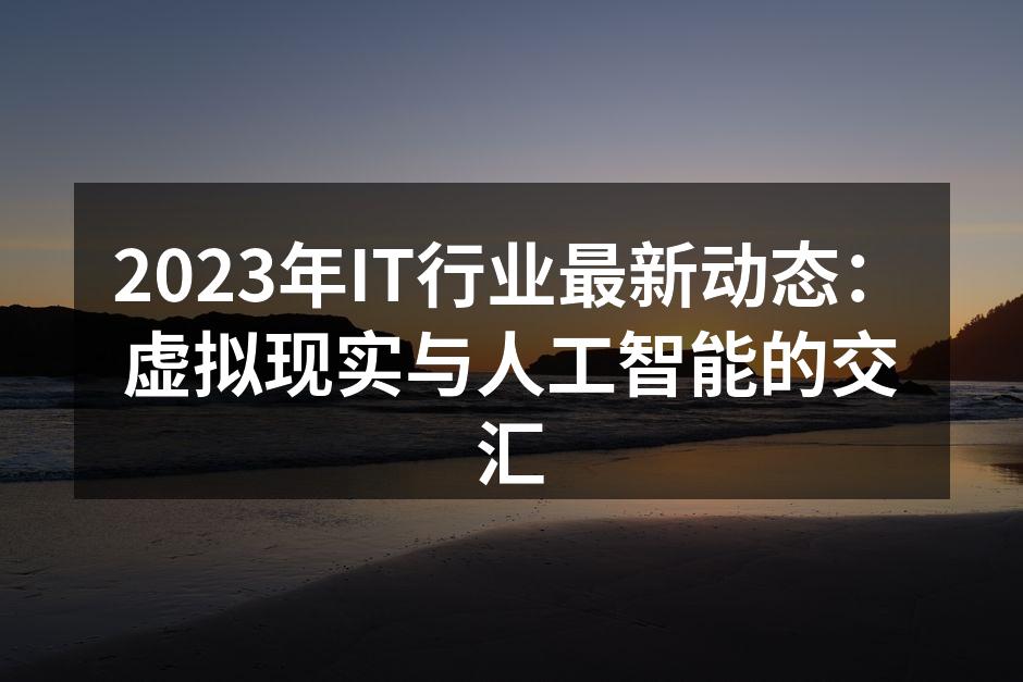 2023年IT行业最新动态：虚拟现实与人