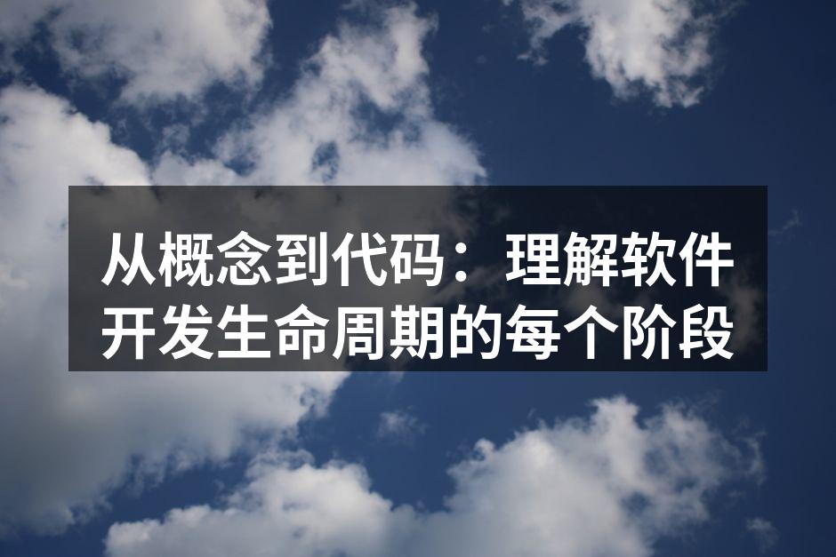从概念到代码：理解软件开发生命周期的每个